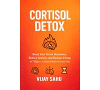 Cortisol Detox: Reset Your Stress Hormones, Reduce Anxiety, and Reclaim Energy in 7 Days - A Science-Backed Action Plan