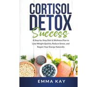 Cortisol Detox Success: A Step-by-Step Diet & Wellness Plan to Lose Weight Quickly, Reduce Stress, and Regain Your Energy Naturally.