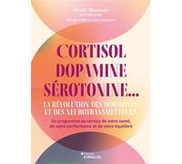 Cortisol, dopamine, sérotonine... La révolution des hormones et des neurotransmetteurs: Un programme au service de votre santé, de votre performance et de votre équilibre