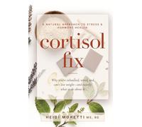 Cortisol Fix: Why you're exhausted, wired, and can't lose weight-and exactly what to do about it