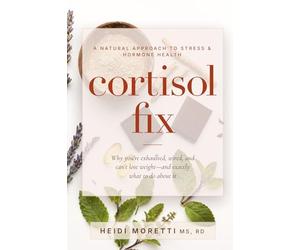 Cortisol Fix: Why you're exhausted, wired, and can't lose weight-and exactly what to do about it