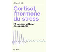 Cortisol, l'hormone du stress: LE programme complet pour la maitriser