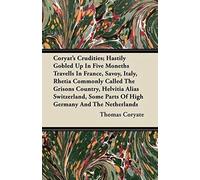 Coryat's Crudities; Hastily Gobled Up In Five Moneths Travells In France, Savoy, Italy, Rhetia Commonly Called The Grisons Country, Helvitia Alias Switzerland, Some Parts Of High Germany And The Nethe