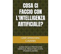 COSA CI FACCIO CON L'INTELLIGENZA ARTIFICIALE?: GUIDA FACILE E PRATICA PER USARLA AL MEGLIO NELLA VITA, STUDIO E LAVORO