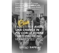COSA FARESTI PER AVERE UNA CHANCE IN PIÙ CON LE DONNE CHE TI PIACCIONO VERAMENTE?: Scopri come attivare la tua Energia Personale per avere ascendente ... tattiche manipolatorie o trucchetti scadenti
