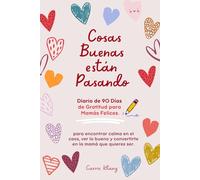 Cosas Buenas Están Pasando: Para encontrar calma en el caos, ver lo bueno de cada día y convertirte en la mamá que quieres ser.