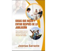 COSAS QUE HACER Y EVITAR DESPUÉS DE LA JUBILACIÓN: Pasos simples hacia la libertad financiera, la salud y la felicidad después del trabajo