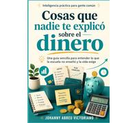 Cosas que nadie te explicó sobre el dinero: Una guía sencilla para entender lo que la escuela no enseñó y la vida exige