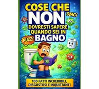 Cose che non dovresti sapere quando sei in bagno: 100 fatti incredibili, disgustosi e inquietanti