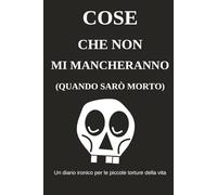 Cose che non mi mancheranno (quando sarò morto): Un diario ironico per le piccole torture della vita