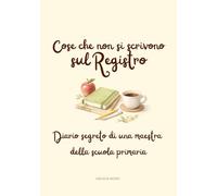 Cose che non si scrivono sul registro: Diario segreto di una maestra della scuola primaria
