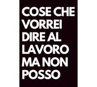 Cose che vorrei dire al lavoro ma non posso: Libro per appunti a righe divertente, Idea regalo collega ufficio, capo, moglie, marito, amica, amico, babbo natale segreto