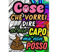 Cose Che Vorrei Dire Al Mio Capo Ma Non Posso: Libro Da Colorare Per Adulti. Sfoga Lo Stress Lavorativo Con 50 Frasi Divertenti E Irriverenti Da Dire Al Tuo Capo