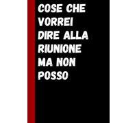 Cose Che Vorrei Dire alla Riunione Ma Non Posso: Regalo divertente per colleghi, Taccuino umoristico per ufficio