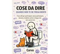 COSE DA DIRE QUANDO NON TE NE FREGA NIENTE: Frasi utili per partecipare senza partecipare davvero, tradotte anche in lingue che non userai mai.