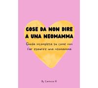 Cose da non dire a una neo-mamma: Guida incompleta su come non far esaurire una neo-mamma