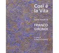 Così È La Vita. Opere Recenti Di Franco Girondi. Catalogo De