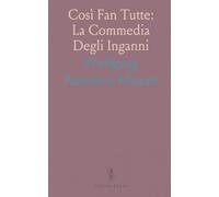 Così Fan Tutte: La Commedia Degli Inganni: Opera comica in tre atti di amore, travestimenti e giochi di fedeltà
