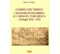 Cosimo I De' Medici. I signori di Piombino e l'armata turchesca. Carteggi 1542-1558