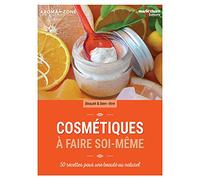 Cosmétiques à faire soi-même: 50 recettes pour une beauté au naturel