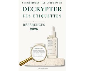 Cosmetiques : Le guide pour décrypter les étiquettes: Comprendre la liste INCI, les ingredients et la reglementation europeenne pour choisir vos produits en toute confiance | A jour 2026
