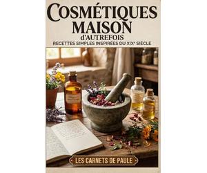 Cosmétiques maison d'autrefois: Recettes simples inspirées du XIXe siècle
