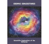 Cosmic Conjectures: Scientific Exploration Of The Universe