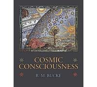 Cosmic Consciousness: A Study In The Evolution Of The Human Mind