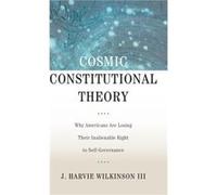Cosmic Constitutional Theory by Wilkinson J. Harvie III U.S. Circuit Judge U.S. Circuit Judge Fourth Circuit Court of Appeals Charlottesville VA Hardcover J Harvie Wilkinson, Fourth Circuit Court Of A