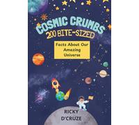 Cosmic Crumbs: 200 Bite-Sized Facts About Our Amazing Universe: 200 Astonishing Facts for Future Astronauts and Young Stargazers