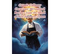 Cosmic Culinary Creations: 96 Inspired Recipes From The Mind Of Neil Degrasse Tyson