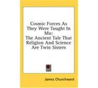Cosmic Forces as They Were Taught in Mu: The Ancient Tale That Religion and Science Are Twin Sisters Churchward, James (Auteur)