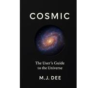 COSMIC: The User's Guide to the Universe: From the Big Bang to Black Holes, and Why It All Matters