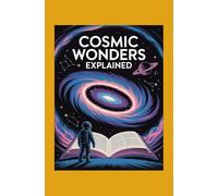 Cosmic Wonders Explained: A Beginner’s Guide to Stars, Galaxies, and the Mysteries of Space
