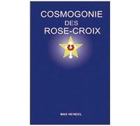 Cosmogonie Des Rose-Croix - Ou Philosophie Ésotérique Chrétienne, Traité Élémentaire Sur L'évolution Passée De L'homme, Sa Constitution Présente Et Son Développement Futur