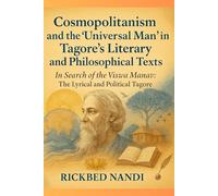 Cosmopolitanism and the ‘Universal Man’ in Tagore’s Literary and Philosophical Texts: In Search of the Viswa Manav: The Lyrical and Political Tagore