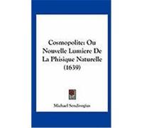 Cosmopolite: Ou Nouvelle Lumiere de La Phisique Naturelle (1639) Michael Sendivogius, Sendivogius (Auteur)