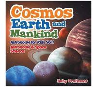 Cosmos, Earth And Mankind Astronomy For Kids Vol I Astronomy & Space Science
