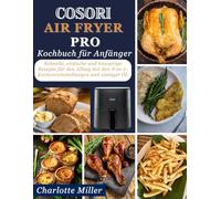 Cosori Air Fryer Pro Kochbuch für Anfänger: Schnelle, einfache und knusprige Rezepte fur den Alltag mit den 9-in-1- Kochvoreinstellungen und weniger Ol.