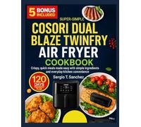COSORI DUAL BLAZE TWINFRY AIR FRYER COOKBOOK: Crispy,quick meals made easy with simple ingredients and everyday kitchen convenience