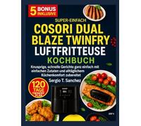 COSORI DUAL BLAZE TWINFRY HEISSLUFTFRITTEUSE-KOCHBUCH: Knusprige , schnelle Mahlzeiten leicht gemacht mit einfachen Zutaten und alltäglichen Küchenkomfort