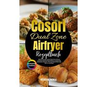 Cosori Dual Zone Airfryer Kochbuch: Wie Du mit dem Cosori Dual Zone Airfryer Kochbuch gleichzeitig köstliche und gesunde Mahlzeiten zauberst, ohne auf Geschmack oder Zeit zu verzichten