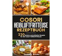 Cosori Heißluftfritteuse Rezeptbuch: 220 leckere und einfache Rezepte für die Cosori Heißluftfritteuse.