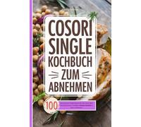 Cosori Single Kochbuch zum Abnehmen: 100 kalorienarme Single Rezepte für die Cosori Mini Heißluftfritteuse. Perfekte 1-Person-Gerichte in unter 15 Minuten.