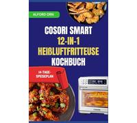 COSORI SMART 12-IN-1 HEIßLUFTFRITTEUSE-KOCHBUCH: Vollständiger Leitfaden zu COSORI-Voreinstellungen und Profi-Techniken für köstliches, gesundes, schnelles und einfaches Kochen im Ofen