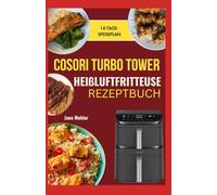 Cosori Turbo Tower Heißluftfritteuse Rezeptbuch: Einfache, gesunde und knusprige Rezepte von proteinreichen Snacks und Familienmahlzeiten bis hin zu schnellen Desserts