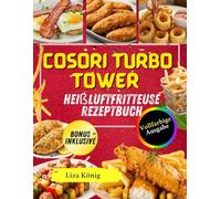 COSORI Turbo Tower Heißluftfritteuse Rezeptbuch: Schnelle, gesunde und knusprige Airfryer-Rezepte mit alltäglichen Zutaten für stressfreies Kochen