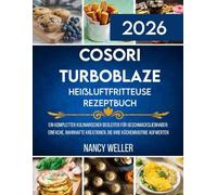 Cosori TurboBlaze Heißluftfritteuse Rezeptbuch: Ein kompletter kulinarischer Begleiter für Geschmacksliebhaber: Einfache, nahrhafte Kreationen, die Ihre Küchenroutine aufwerten