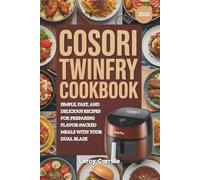 Cosori Twinfry Cookbook: Simple, Fast, and Delicious Recipes for Preparing Flavor-Packed Meals with Your Dual Blaze