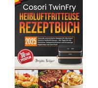 Cosori TwinFry Heißluftfritteuse Rezeptbuch: Gesunde und einfache Rezepte für die Cosori TwinFry Heißluftfritteuse - Mit Tipps für die TwinZone, ... und knusprige Ergebnisse wie vom Profi
